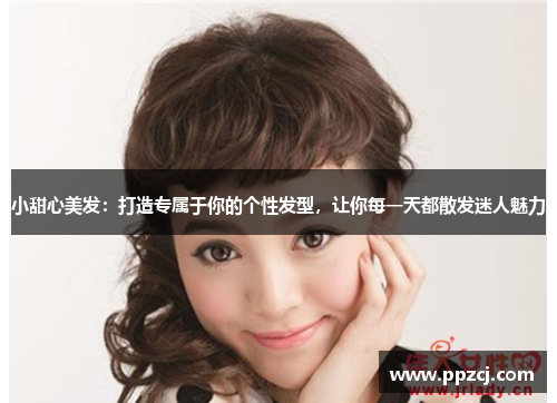小甜心美发：打造专属于你的个性发型，让你每一天都散发迷人魅力
