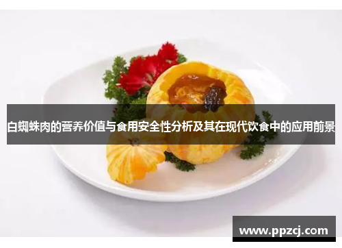 白蜘蛛肉的营养价值与食用安全性分析及其在现代饮食中的应用前景